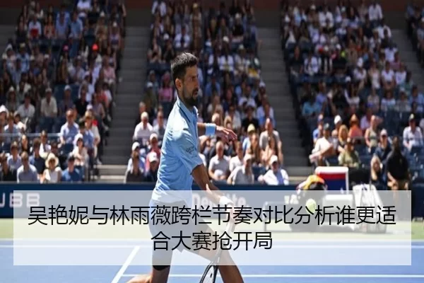 吴艳妮与林雨薇跨栏节奏对比分析谁更适合大赛抢开局