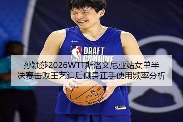 孙颖莎2026WTT斯洛文尼亚站女单半决赛击败王艺迪后侧身正手使用频率分析